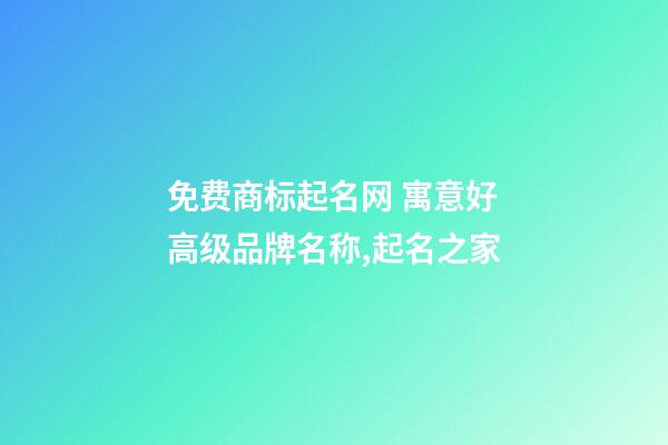 免费商标起名网 寓意好高级品牌名称,起名之家-第1张-商标起名-玄机派